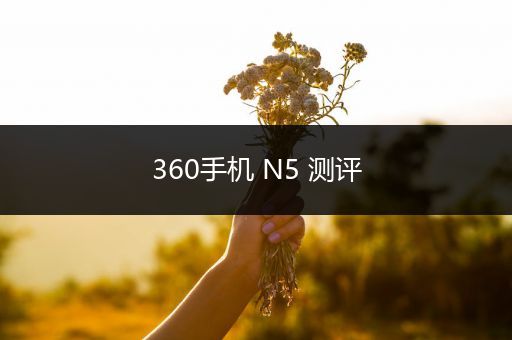 360手机 N5 测评