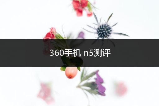 360手机 n5测评