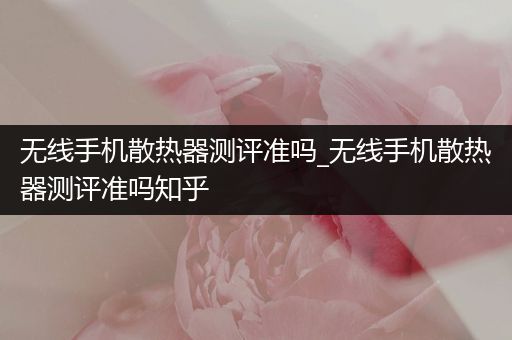 无线手机散热器测评准吗_无线手机散热器测评准吗知乎